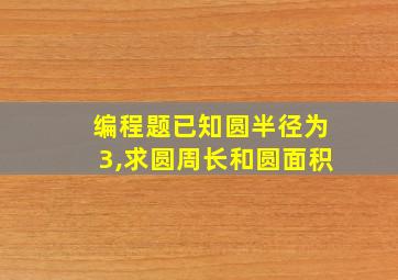 编程题已知圆半径为3,求圆周长和圆面积