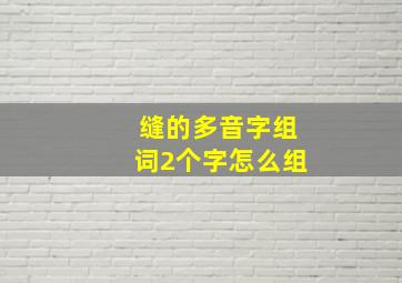 缝的多音字组词2个字怎么组