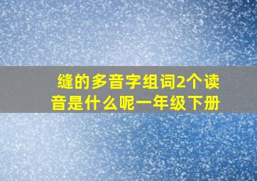 缝的多音字组词2个读音是什么呢一年级下册