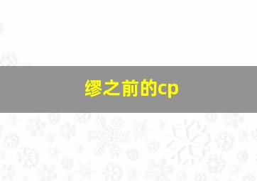 缪之前的cp