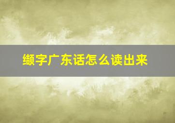 缬字广东话怎么读出来