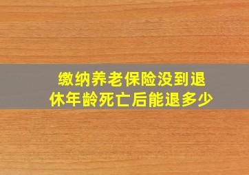 缴纳养老保险没到退休年龄死亡后能退多少