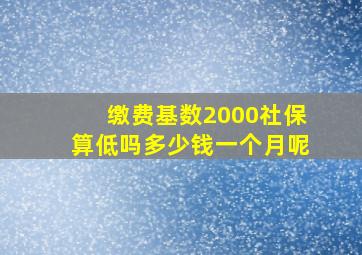 缴费基数2000社保算低吗多少钱一个月呢