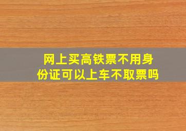 网上买高铁票不用身份证可以上车不取票吗