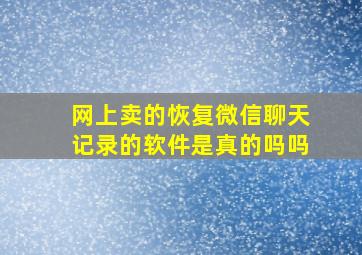 网上卖的恢复微信聊天记录的软件是真的吗吗