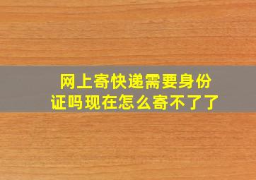 网上寄快递需要身份证吗现在怎么寄不了了