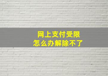 网上支付受限怎么办解除不了