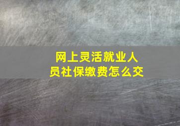 网上灵活就业人员社保缴费怎么交