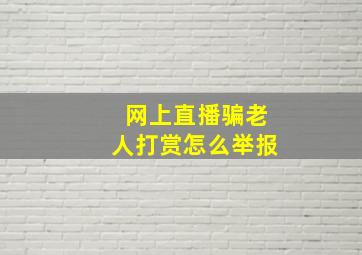 网上直播骗老人打赏怎么举报