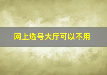 网上选号大厅可以不用