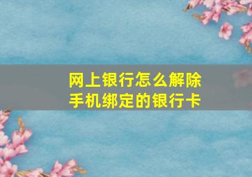 网上银行怎么解除手机绑定的银行卡