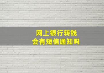 网上银行转钱会有短信通知吗