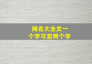 网名大全女一个字可爱两个字