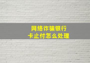 网络诈骗银行卡止付怎么处理