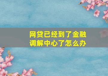 网贷已经到了金融调解中心了怎么办