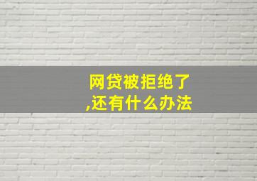 网贷被拒绝了,还有什么办法