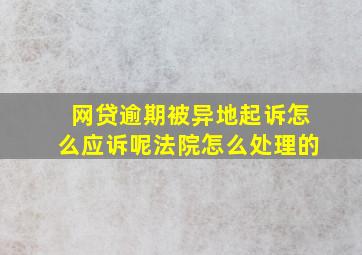 网贷逾期被异地起诉怎么应诉呢法院怎么处理的