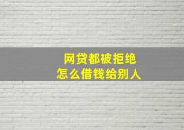 网贷都被拒绝怎么借钱给别人