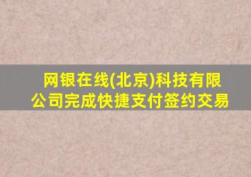 网银在线(北京)科技有限公司完成快捷支付签约交易