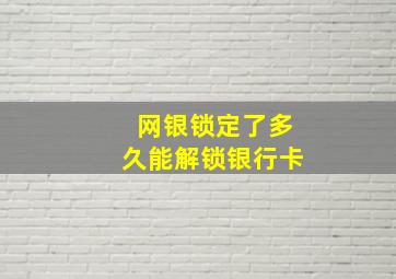 网银锁定了多久能解锁银行卡