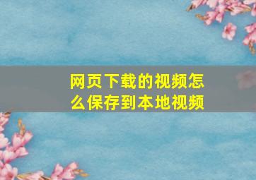 网页下载的视频怎么保存到本地视频