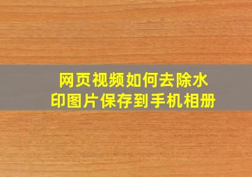 网页视频如何去除水印图片保存到手机相册