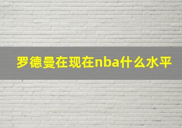 罗德曼在现在nba什么水平