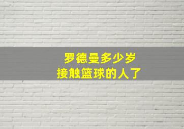 罗德曼多少岁接触篮球的人了