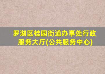 罗湖区桂园街道办事处行政服务大厅(公共服务中心)