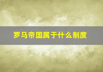 罗马帝国属于什么制度