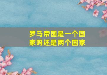 罗马帝国是一个国家吗还是两个国家