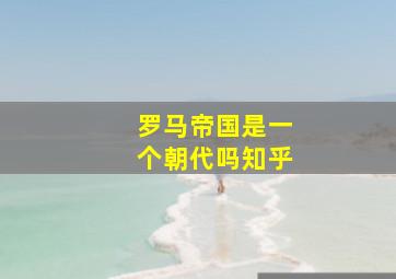 罗马帝国是一个朝代吗知乎