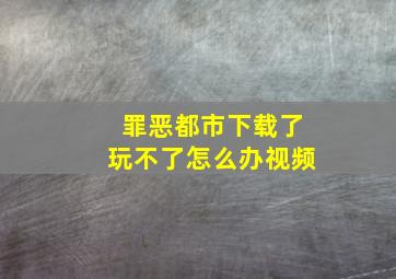 罪恶都市下载了玩不了怎么办视频