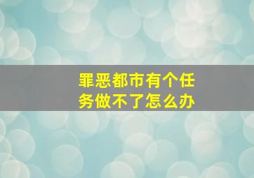 罪恶都市有个任务做不了怎么办