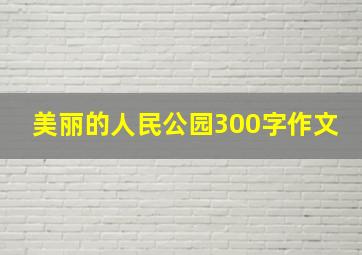 美丽的人民公园300字作文