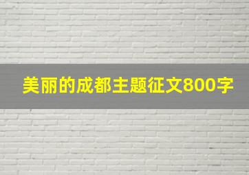 美丽的成都主题征文800字