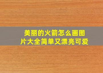 美丽的火箭怎么画图片大全简单又漂亮可爱