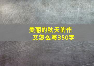 美丽的秋天的作文怎么写350字