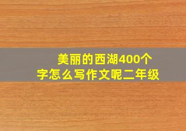 美丽的西湖400个字怎么写作文呢二年级