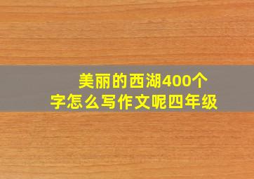 美丽的西湖400个字怎么写作文呢四年级