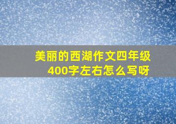 美丽的西湖作文四年级400字左右怎么写呀