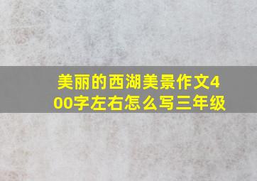 美丽的西湖美景作文400字左右怎么写三年级