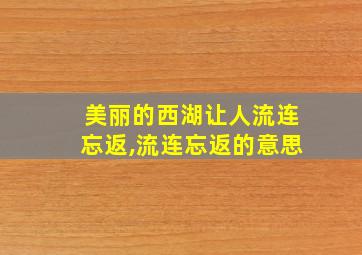 美丽的西湖让人流连忘返,流连忘返的意思