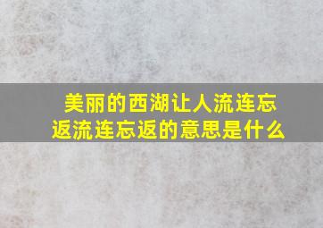 美丽的西湖让人流连忘返流连忘返的意思是什么