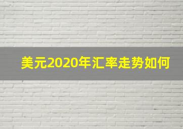 美元2020年汇率走势如何