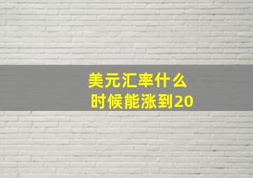 美元汇率什么时候能涨到20