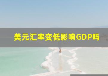 美元汇率变低影响GDP吗