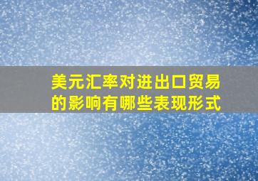 美元汇率对进出口贸易的影响有哪些表现形式