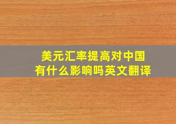 美元汇率提高对中国有什么影响吗英文翻译