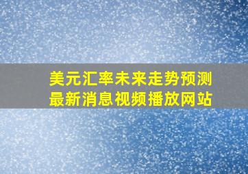 美元汇率未来走势预测最新消息视频播放网站